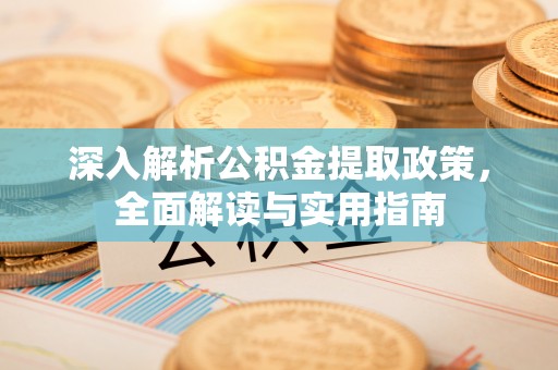 上海深入解析公积金提取政策，全面解读与实用指南