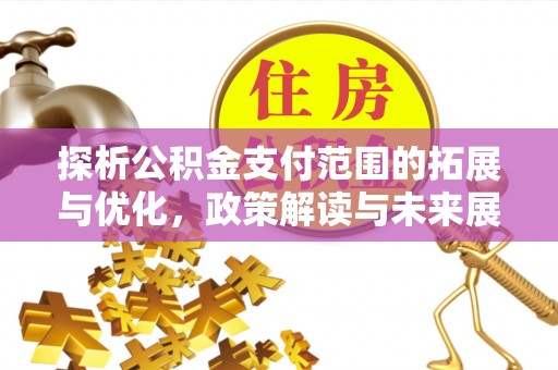 上海探析公积金支付范围的拓展与优化，政策解读与未来展望