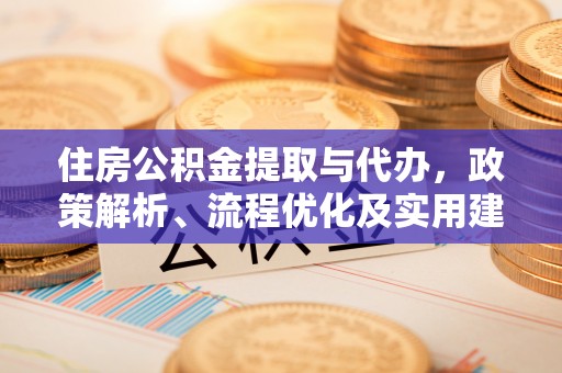 上海住房公积金提取与代办，政策解析、流程优化及实用建议