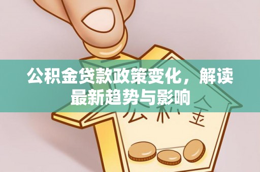 上海公积金贷款政策变化，解读最新趋势与影响