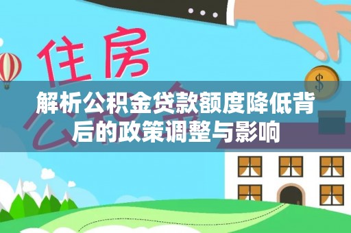 上海解析公积金贷款额度降低背后的政策调整与影响