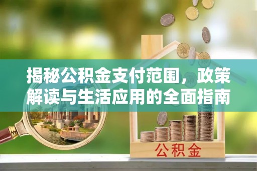 上海揭秘公积金支付范围，政策解读与生活应用的全面指南