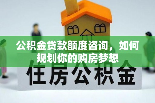 上海公积金贷款额度咨询，如何规划你的购房梦想