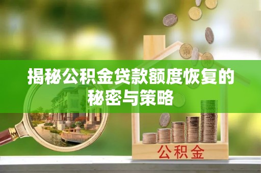 上海揭秘公积金贷款额度恢复的秘密与策略