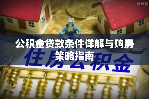 上海公积金贷款条件详解与购房策略指南
