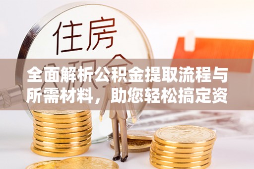 上海全面解析公积金提取流程与所需材料，助您轻松搞定资金提取