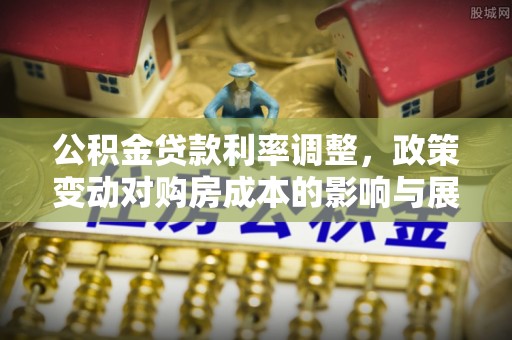 上海公积金贷款利率调整，政策变动对购房成本的影响与展望