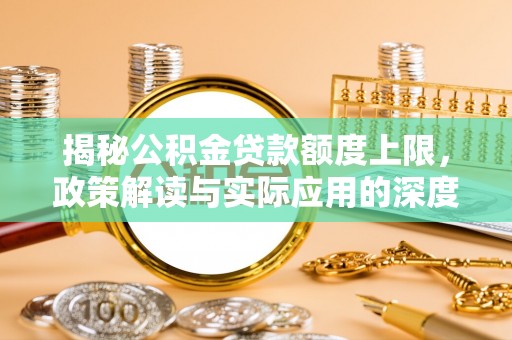 上海揭秘公积金贷款额度上限，政策解读与实际应用的深度分析
