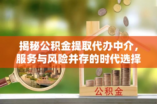 上海揭秘公积金提取代办中介，服务与风险并存的时代选择