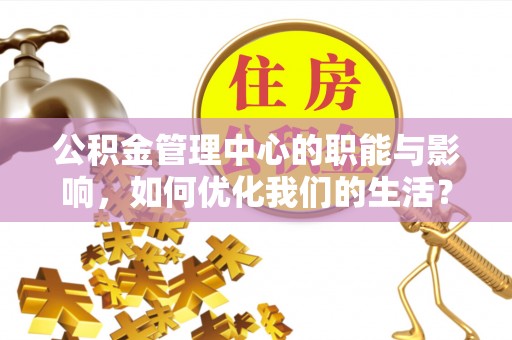 上海公积金管理中心的职能与影响，如何优化我们的生活？