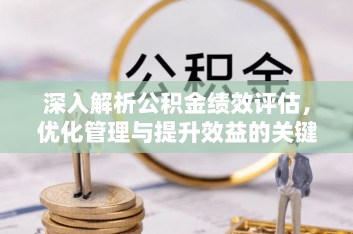 上海深入解析公积金绩效评估，优化管理与提升效益的关键路径