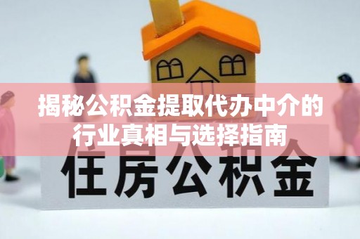 上海揭秘公积金提取代办中介的行业真相与选择指南