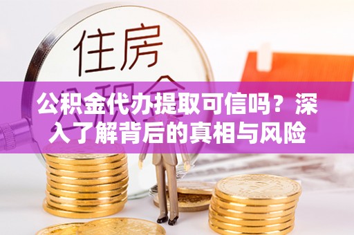 上海公积金代办提取可信吗？深入了解背后的真相与风险