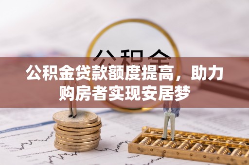 上海公积金贷款额度提高，助力购房者实现安居梦
