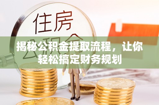 上海揭秘公积金提取流程，让你轻松搞定财务规划