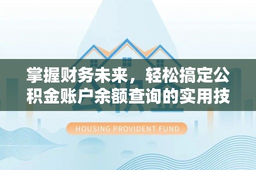 上海掌握财务未来，轻松搞定公积金账户余额查询的实用技巧