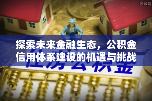 上海探索未来金融生态，公积金信用体系建设的机遇与挑战