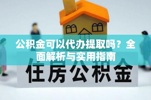 上海公积金可以代办提取吗？全面解析与实用指南