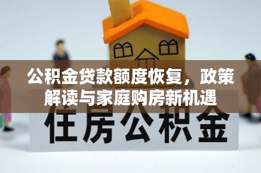 上海公积金贷款额度恢复，政策解读与家庭购房新机遇