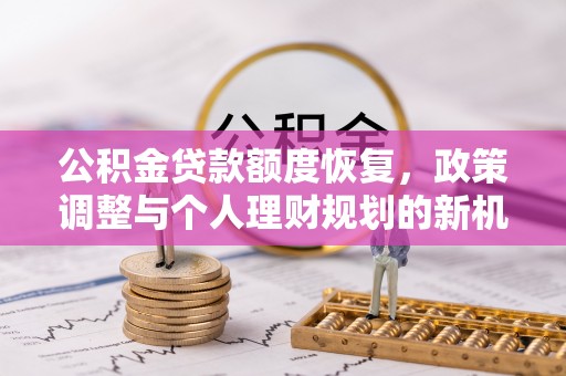 上海公积金贷款额度恢复，政策调整与个人理财规划的新机遇