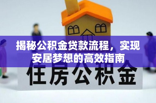 上海揭秘公积金贷款流程，实现安居梦想的高效指南
