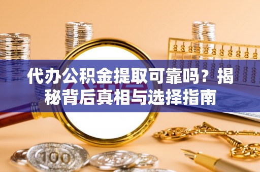 上海代办公积金提取可靠吗？揭秘背后真相与选择指南