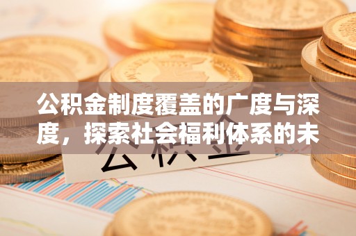 上海公积金制度覆盖的广度与深度，探索社会福利体系的未来方向