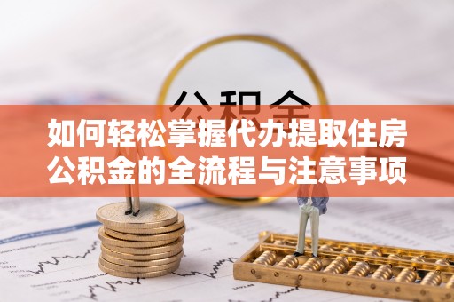 上海如何轻松掌握代办提取住房公积金的全流程与注意事项