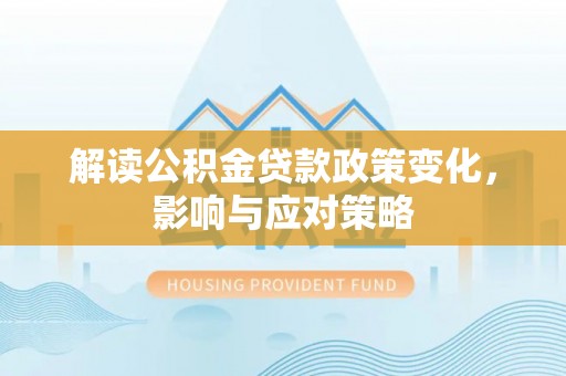 上海解读公积金贷款政策变化，影响与应对策略
