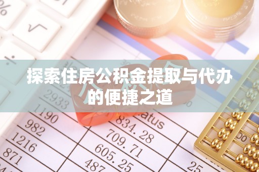 上海探索住房公积金提取与代办的便捷之道