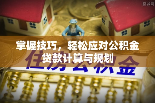 上海掌握技巧，轻松应对公积金贷款计算与规划