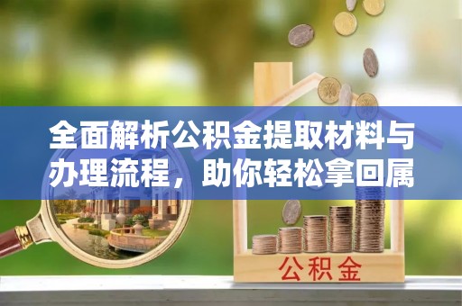 上海全面解析公积金提取材料与办理流程，助你轻松拿回属于自己的钱