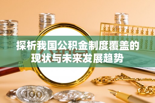 上海探析我国公积金制度覆盖的现状与未来发展趋势