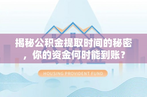 上海揭秘公积金提取时间的秘密，你的资金何时能到账？