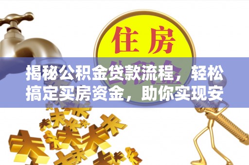 上海揭秘公积金贷款流程，轻松搞定买房资金，助你实现安居梦想