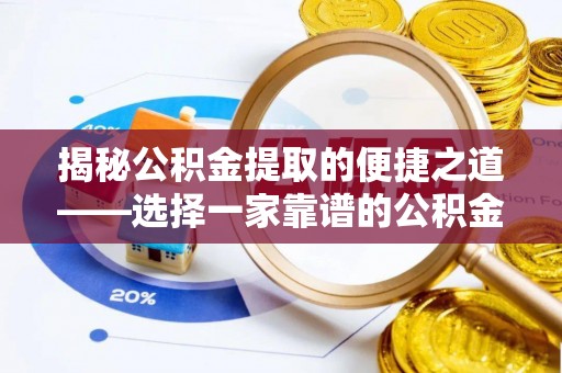 上海揭秘公积金提取的便捷之道——选择一家靠谱的公积金提取代办公司