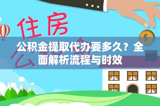 上海公积金提取代办要多久？全面解析流程与时效