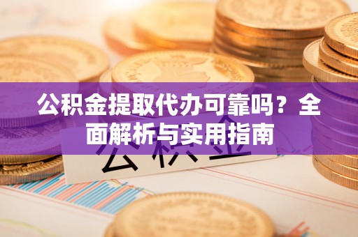 上海公积金提取代办可靠吗？全面解析与实用指南