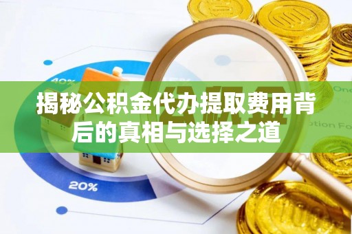 上海揭秘公积金代办提取费用背后的真相与选择之道