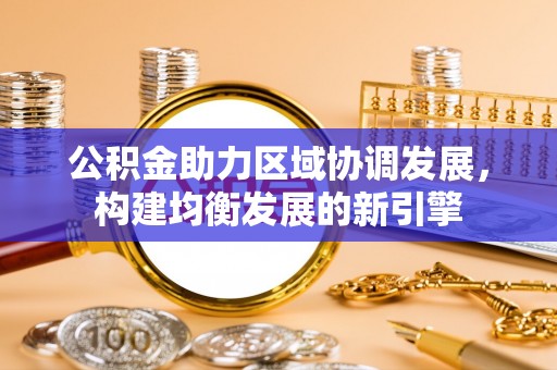 上海公积金助力区域协调发展，构建均衡发展的新引擎