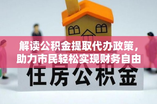 上海解读公积金提取代办政策，助力市民轻松实现财务自由