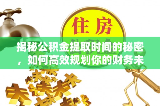 上海揭秘公积金提取时间的秘密，如何高效规划你的财务未来