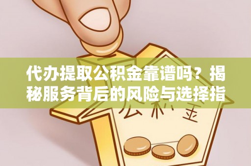 上海代办提取公积金靠谱吗？揭秘服务背后的风险与选择指南