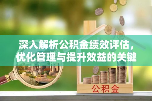 上海深入解析公积金绩效评估，优化管理与提升效益的关键路径