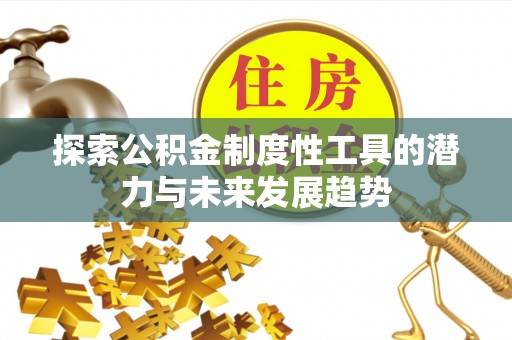 上海探索公积金制度性工具的潜力与未来发展趋势