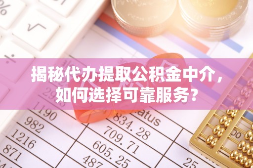 上海揭秘代办提取公积金中介，如何选择可靠服务？