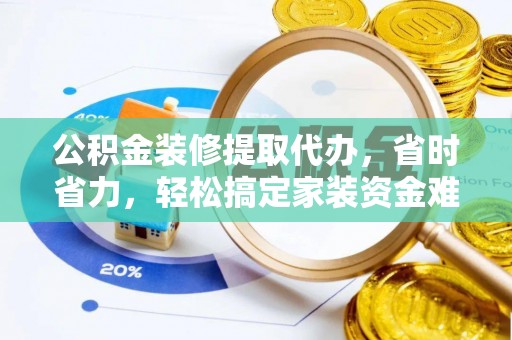 上海公积金装修提取代办，省时省力，轻松搞定家装资金难题