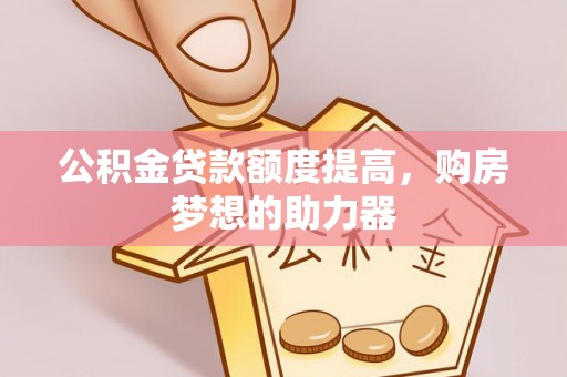 上海公积金贷款额度提高，购房梦想的助力器