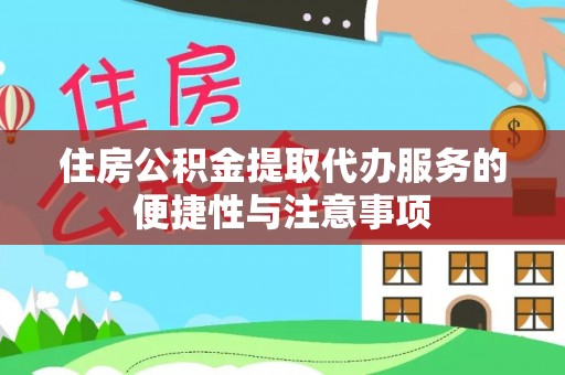 上海住房公积金提取代办服务的便捷性与注意事项