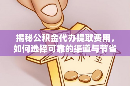 上海揭秘公积金代办提取费用，如何选择可靠的渠道与节省成本